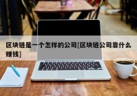 区块链是一个怎样的公司[区块链公司靠什么赚钱]