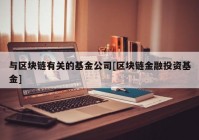 与区块链有关的基金公司[区块链金融投资基金]