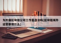 为外国区块链公司工作是违法吗[区块链海外运营都做什么]