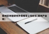 赣州区块链研究开发哪家公司好点[赣州产业链]