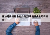 区块链投资最多的公司[区块链巨头公司有哪些]