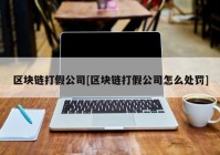 区块链打假公司[区块链打假公司怎么处罚]