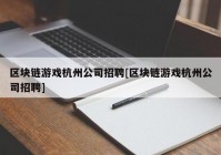 区块链游戏杭州公司招聘[区块链游戏杭州公司招聘]