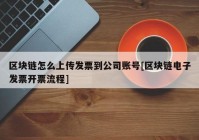 区块链怎么上传发票到公司账号[区块链电子发票开票流程]