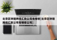 北京区块链跨境汇款公司有哪些[北京区块链跨境汇款公司有哪些公司]