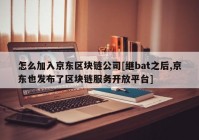 怎么加入京东区块链公司[继bat之后,京东也发布了区块链服务开放平台]