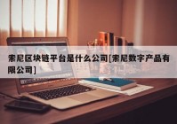 索尼区块链平台是什么公司[索尼数字产品有限公司]