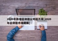 2020年新增区块链公司超万家[2020年区块链市场规模]