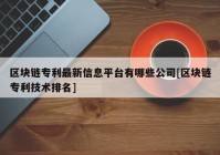 区块链专利最新信息平台有哪些公司[区块链专利技术排名]