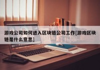 游戏公司如何进入区块链公司工作[游戏区块链是什么意思]