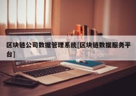 区块链公司数据管理系统[区块链数据服务平台]