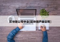 区块链公司中企[区块链产业公司]