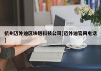 杭州迈外迪区块链科技公司[迈外迪官网电话]