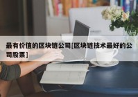 最有价值的区块链公司[区块链技术最好的公司股票]