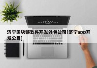 济宁区块链软件开发外包公司[济宁app开发公司]