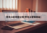 李光斗区块链公司[李光斗营销网站]