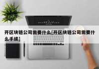 开区块链公司需要什么[开区块链公司需要什么手续]