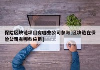 保险区块链项目有哪些公司参与[区块链在保险公司有哪些应用]