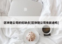 区块链公司的优缺点[区块链公司有前途吗]